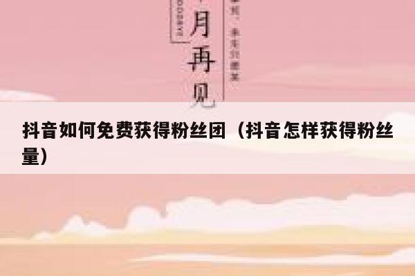 抖音如何免费获得粉丝团(抖音怎样获得粉丝量) 第1张 抖音如何免费获得粉丝团(抖音怎样获得粉丝量) 第1张