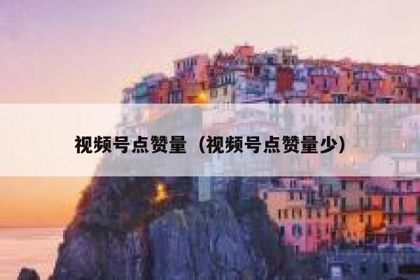 视频号点赞量（视频号点赞量少） 第1张