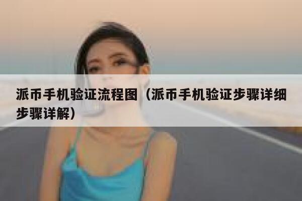 派币手机验证流程图（派币手机验证步骤详细步骤详解） 第1张