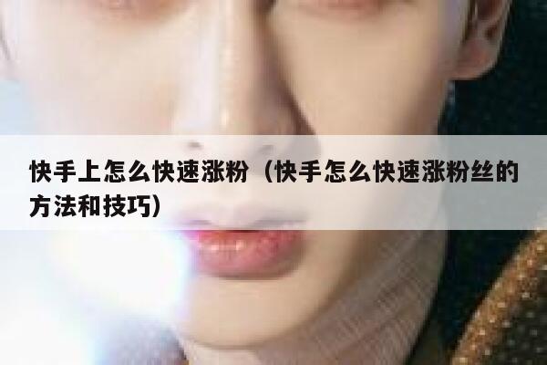快手上怎么快速涨粉（快手怎么快速涨粉丝的方法和技巧） 第1张