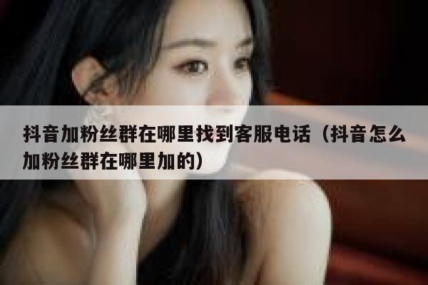抖音加粉丝群在哪里找到客服电话（抖音怎么加粉丝群在哪里加的） 第1张