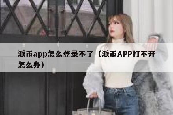 派币app怎么登录不了(派币APP打不开怎么办) 第1张 派币app怎么登录不了(派币APP打不开怎么办) 第1张