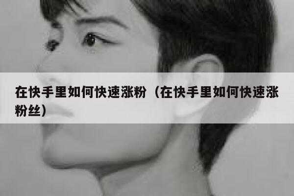 在快手里如何快速涨粉（在快手里如何快速涨粉丝） 第1张