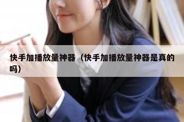 快手加播放量神器（快手加播放量神器是真的吗） 第1张