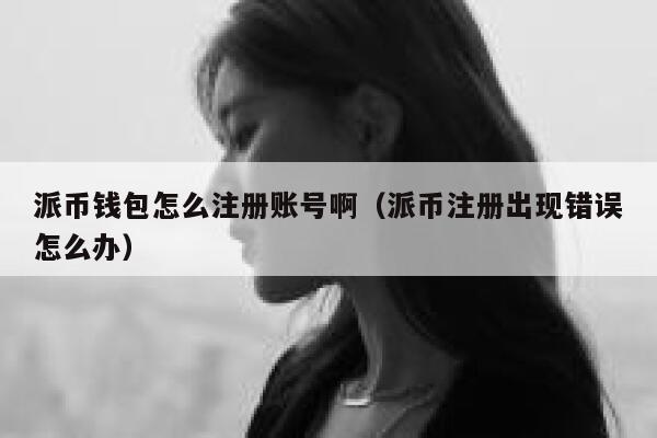 派币钱包怎么注册账号啊（派币注册出现错误怎么办） 第1张