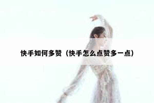 快手如何多赞（快手怎么点赞多一点） 第1张