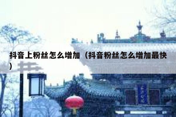 抖音上粉丝怎么增加（抖音粉丝怎么增加最快） 第1张