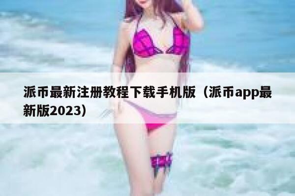 派币最新注册教程下载手机版（派币app最新版2023） 第1张