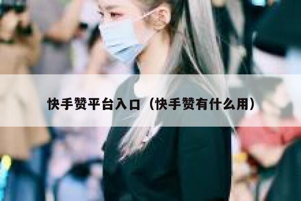 快手赞平台入口（快手赞有什么用） 第1张