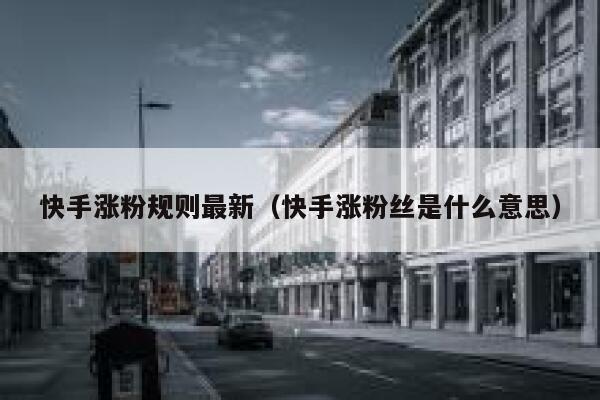 快手涨粉规则最新（快手涨粉丝是什么意思） 第1张