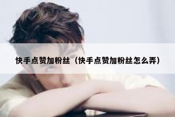 快手点赞加粉丝（快手点赞加粉丝怎么弄） 第1张