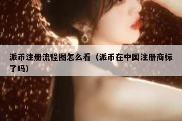 派币注册流程图怎么看（派币在中国注册商标了吗） 第1张