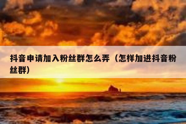 抖音申请加入粉丝群怎么弄（怎样加进抖音粉丝群） 第1张