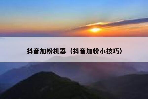 抖音加粉机器（抖音加粉小技巧） 第1张