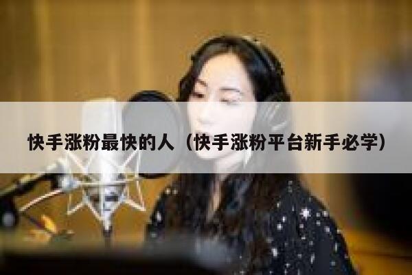 快手涨粉最快的人（快手涨粉平台新手必学） 第1张