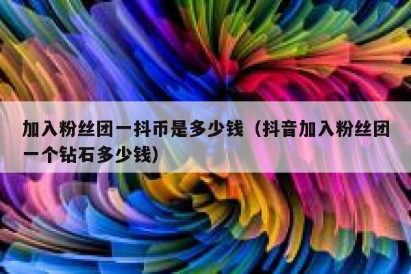 加入粉丝团一抖币是多少钱（抖音加入粉丝团一个钻石多少钱） 第1张