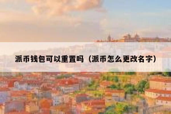 派币钱包可以重置吗（派币怎么更改名字） 第1张