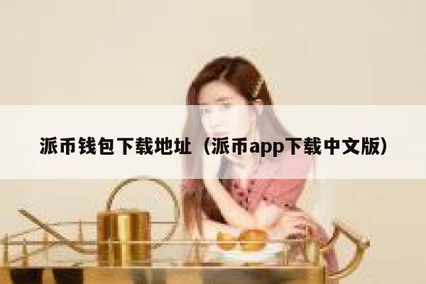派币钱包下载地址（派币app下载中文版） 第1张