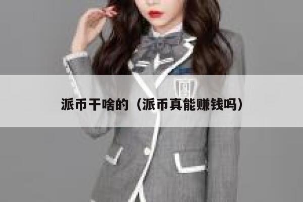 派币干啥的（派币真能赚钱吗） 第1张