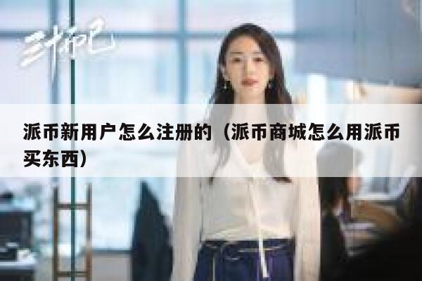 派币新用户怎么注册的（派币商城怎么用派币买东西） 第1张