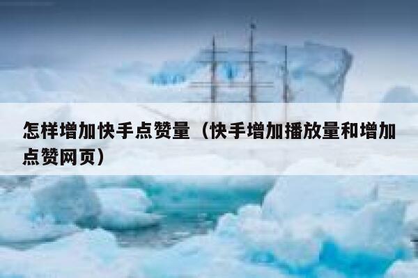 怎样增加快手点赞量（快手增加播放量和增加点赞网页） 第1张