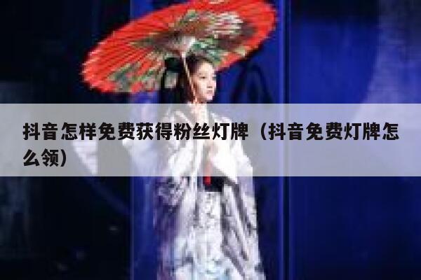 抖音怎样免费获得粉丝灯牌（抖音免费灯牌怎么领） 第1张