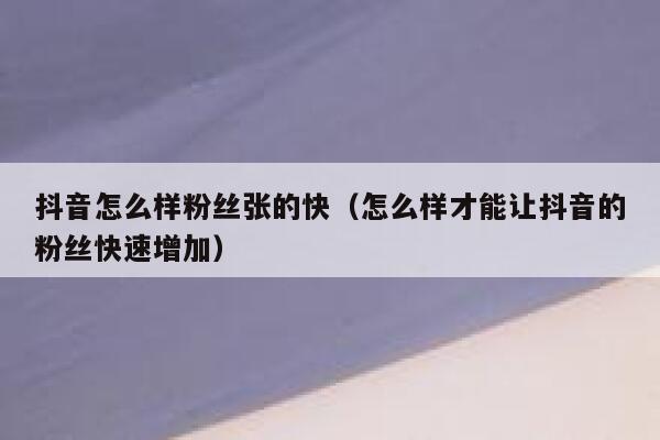 抖音怎么样粉丝张的快（怎么样才能让抖音的粉丝快速增加） 第1张