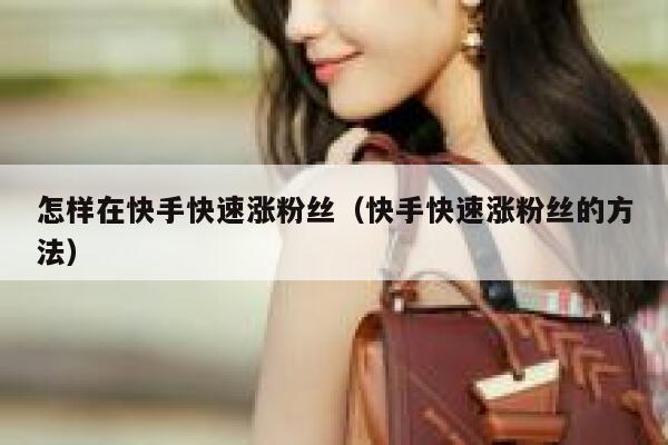 怎样在快手快速涨粉丝(快手快速涨粉丝的方法) 第1张 怎样在快手快速涨粉丝(快手快速涨粉丝的方法) 第1张