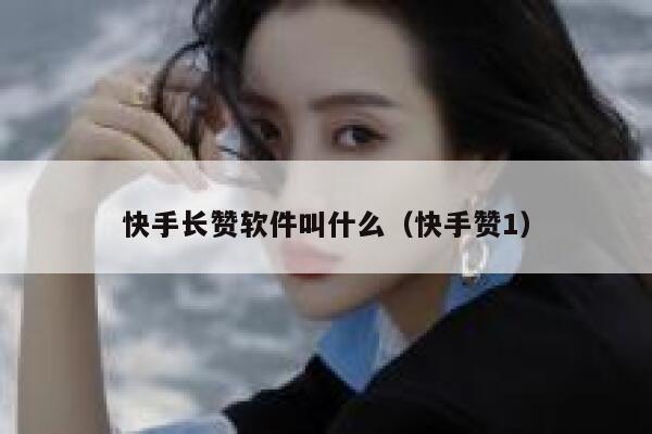 快手长赞软件叫什么（快手赞1） 第1张
