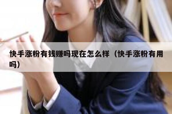 快手涨粉有钱赚吗现在怎么样（快手涨粉有用吗） 第1张