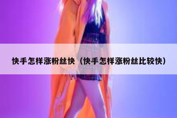 快手怎样涨粉丝快（快手怎样涨粉丝比较快） 第1张