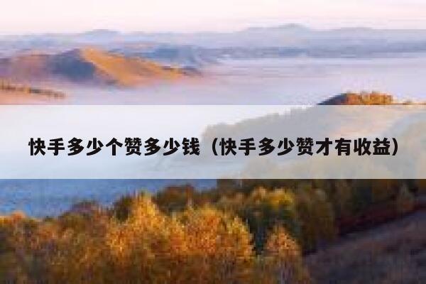 快手多少个赞多少钱（快手多少赞才有收益） 第1张