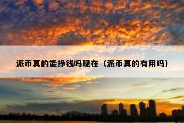 派币真的能挣钱吗现在（派币真的有用吗） 第1张