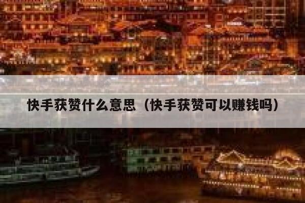 快手获赞什么意思(快手获赞可以赚钱吗) 第1张 快手获赞什么意思(快手获赞可以赚钱吗) 第1张