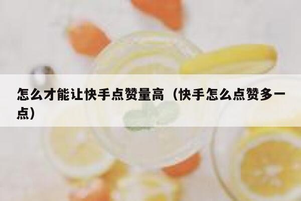 怎么才能让快手点赞量高（快手怎么点赞多一点） 第1张