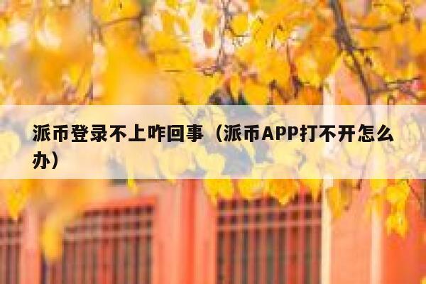 派币登录不上咋回事（派币APP打不开怎么办） 第1张