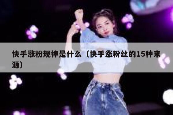 快手涨粉规律是什么（快手涨粉丝的15种来源） 第1张