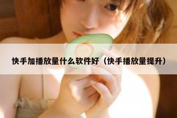 快手加播放量什么软件好(快手播放量提升) 第1张 快手加播放量什么软件好(快手播放量提升) 第1张