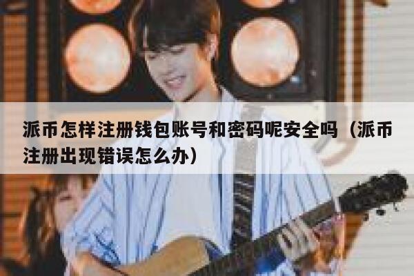 派币怎样注册钱包账号和密码呢安全吗(派币注册出现错误怎么办) 第1张 派币怎样注册钱包账号和密码呢安全吗(派币注册出现错误怎么办) 第1张