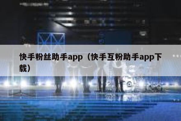 快手粉丝助手app（快手互粉助手app下载） 第1张