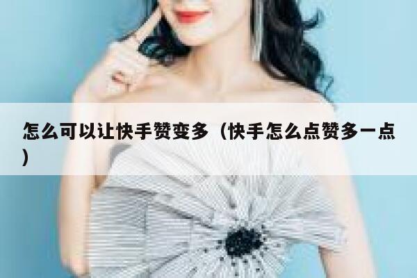 怎么可以让快手赞变多（快手怎么点赞多一点） 第1张