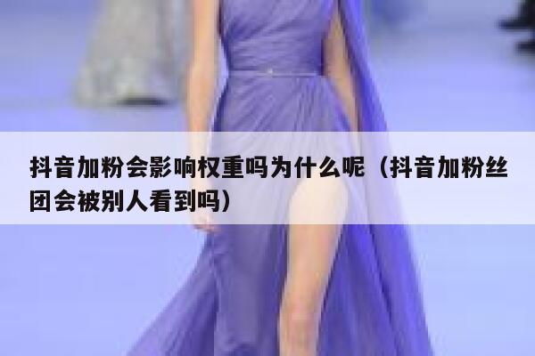 抖音加粉会影响权重吗为什么呢（抖音加粉丝团会被别人看到吗） 第1张