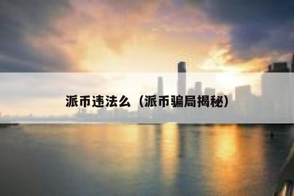 派币违法么（派币骗局揭秘） 第1张
