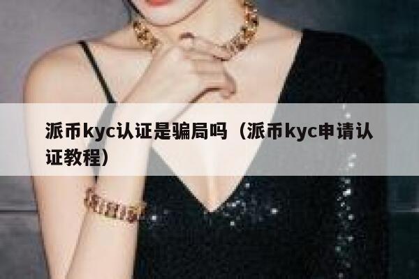 派币kyc认证是骗局吗（派币kyc申请认证教程） 第1张