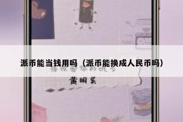 派币能当钱用吗(派币能换成人民币吗) 第1张 派币能当钱用吗(派币能换成人民币吗) 第1张