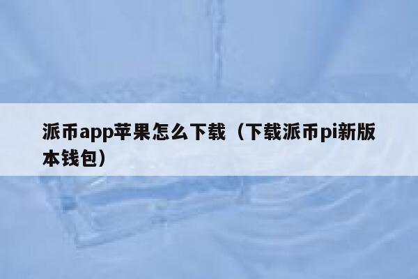 派币app苹果怎么下载(下载派币pi新版本钱包) 第1张 派币app苹果怎么下载(下载派币pi新版本钱包) 第1张