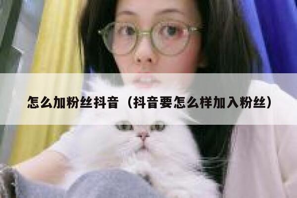 怎么加粉丝抖音（抖音要怎么样加入粉丝） 第1张