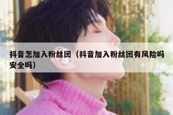 抖音怎加入粉丝团（抖音加入粉丝团有风险吗安全吗） 第1张