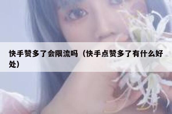 快手赞多了会限流吗（快手点赞多了有什么好处） 第1张