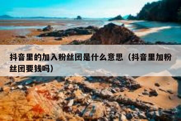 抖音里的加入粉丝团是什么意思（抖音里加粉丝团要钱吗） 第1张